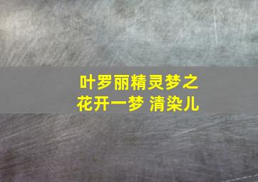 叶罗丽精灵梦之花开一梦 清染儿